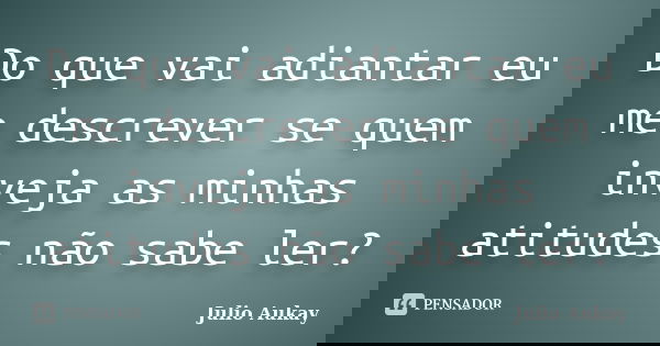 Do que vai adiantar eu me descrever se quem inveja as minhas atitudes não sabe ler?... Frase de Julio Aukay.