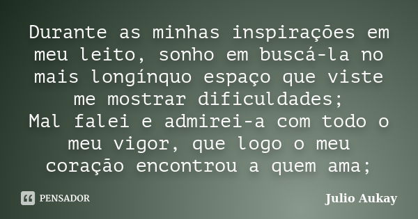 Durante as minhas inspirações em meu leito, sonho em buscá-la no mais longínquo espaço que viste me mostrar dificuldades; Mal falei e admirei-a com todo o meu v... Frase de Julio Aukay.