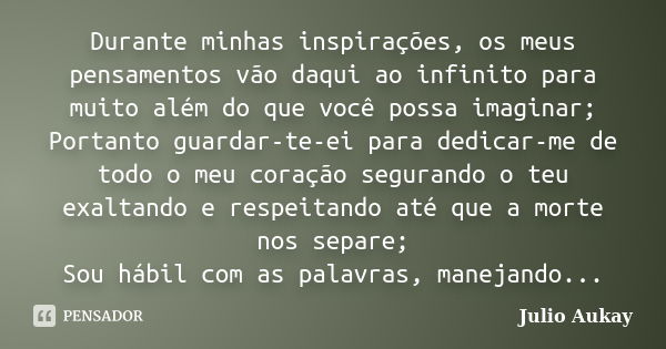 Durante minhas inspirações, os meus pensamentos vão daqui ao infinito para muito além do que você possa imaginar; Portanto guardar-te-ei para dedicar-me de todo... Frase de Julio Aukay.