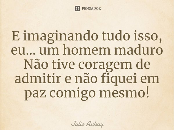 Não lamente pelo que não foi feito ou Julio Aukay - Pensador