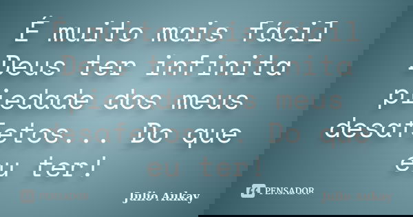 É muito mais fácil Deus ter infinita piedade dos meus desafetos... Do que eu ter!... Frase de Julio Aukay.