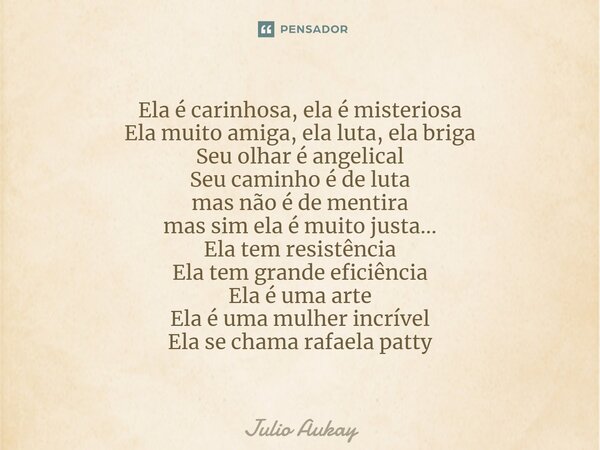 ⁠⁠Ela é carinhosa, ela é misteriosa Ela muito amiga, ela luta, ela briga Seu olhar é angelical Seu caminho é de luta mas não é de mentira mas sim ela é muito ju... Frase de Julio Aukay.