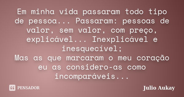 Em minha vida passaram todo tipo de pessoa... Passaram: pessoas de valor, sem valor, com preço, explicável... Inexplicável e inesquecível; Mas as que marcaram o... Frase de Julio Aukay.