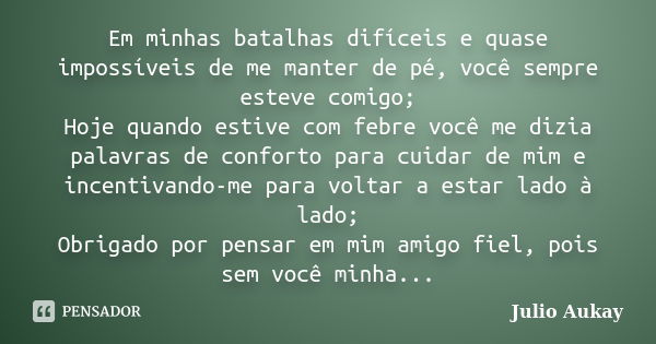 Em minhas batalhas difíceis e quase impossíveis de me manter de pé, você sempre esteve comigo; Hoje quando estive com febre você me dizia palavras de conforto p... Frase de Julio Aukay.