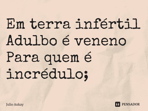 ⁠Em terra infértil
Adulbo é veneno
Para quem é incrédulo;... Frase de Julio Aukay.