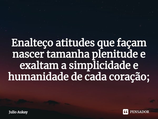 ⁠
Enalteço atitudes que façam nascer tamanha plenitude e exaltam a simplicidade e humanidade de cada coração;... Frase de Julio Aukay.