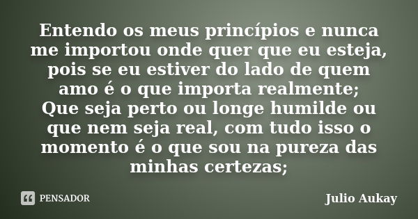 Entendo os meus princípios e nunca me importou onde quer que eu esteja, pois se eu estiver do lado de quem amo é o que importa realmente; Que seja perto ou long... Frase de Julio Aukay.