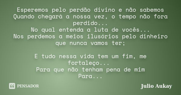 Esperemos pelo perdão divino e não sabemos Quando chegará a nossa vez, o tempo não fora perdido... No qual entenda a luta de vocês... Nos perdemos a meios ilusó... Frase de Julio Aukay.