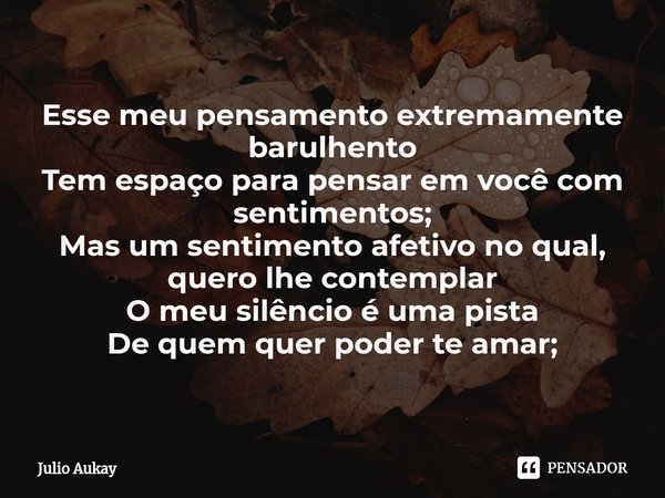 ⁠Esse meu pensamento extremamente barulhento
Tem espaço para pensar em você com sentimentos; Mas um sentimento afetivo no qual, quero lhe contemplar
O meu silên... Frase de Julio Aukay.