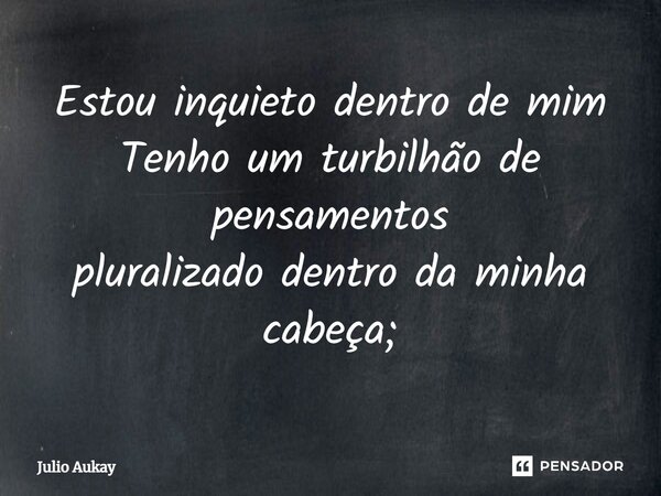 ⁠Estou inquieto dentro de mim Tenho um turbilhão de pensamentos pluralizado dentro da minha cabeça;... Frase de Julio Aukay.
