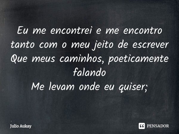 ⁠Eu me encontrei e me encontro tanto com o meu jeito de escrever
Que meus caminhos, poeticamente falando
Me levam onde eu quiser;... Frase de Julio Aukay.