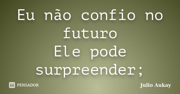 Eu não confio no futuro Ele pode surpreender;... Frase de Julio Aukay.