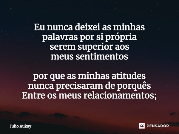 ⁠Eu nunca deixei as minhas palavras por si própria serem superior aos meus sentimentos por que as minhas atitudes nunca precisaram de porquês Entre os meus rela... Frase de Julio Aukay.