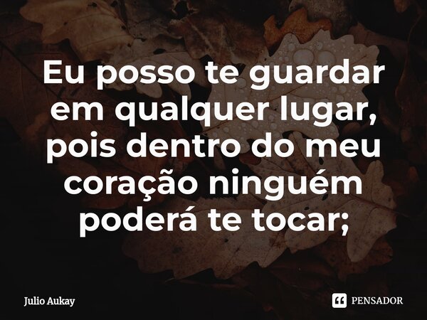 ⁠⁠Eu posso te guardar em qualquer lugar, pois dentro do meu coração ninguém poderá te tocar;... Frase de Julio Aukay.