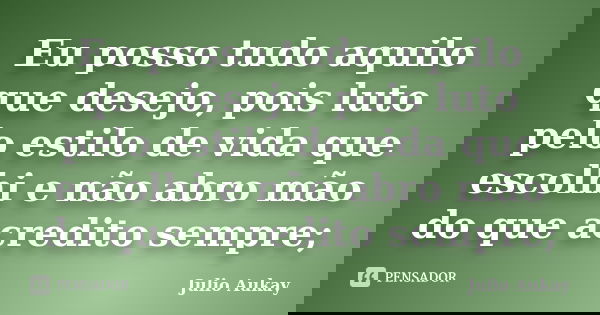 Eu posso tudo aquilo que desejo, pois luto pelo estilo de vida que escolhi e não abro mão do que acredito sempre;... Frase de Julio Aukay.