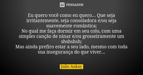 Eu quero você como eu quero... Que seja... Julio Aukay - Pensador