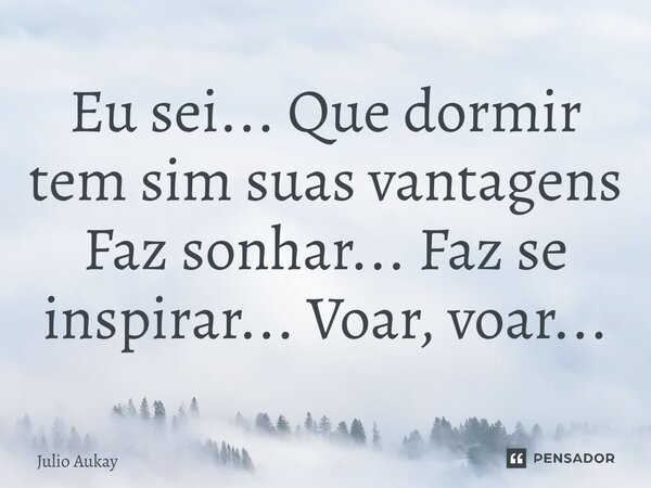 ⁠Eu sei... Que dormir tem sim suas vantagens Faz sonhar... Faz se inspirar... Voar, voar...... Frase de Julio Aukay.