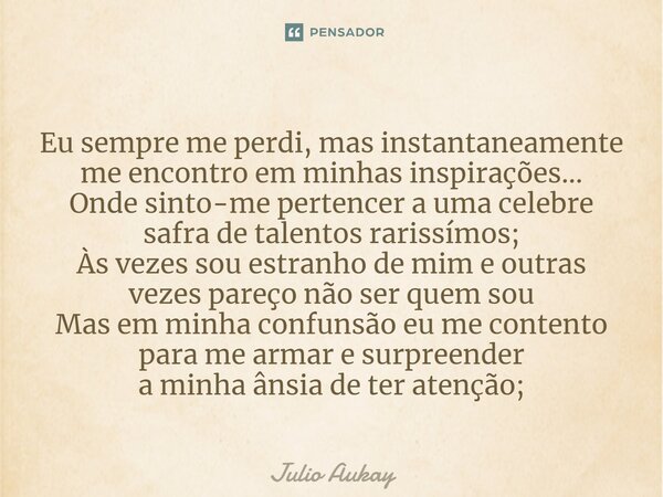 Eu sempre me perdi, mas instantaneamente me encontro em minhas inspirações... Onde sinto-me pertencer a uma celebre safra de talentos rarissímos; Às vezes sou ... Frase de Julio Aukay.