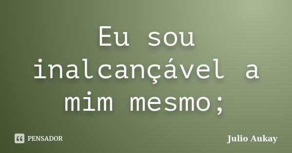 Eu sou inalcançável a mim mesmo;... Frase de Julio Aukay.