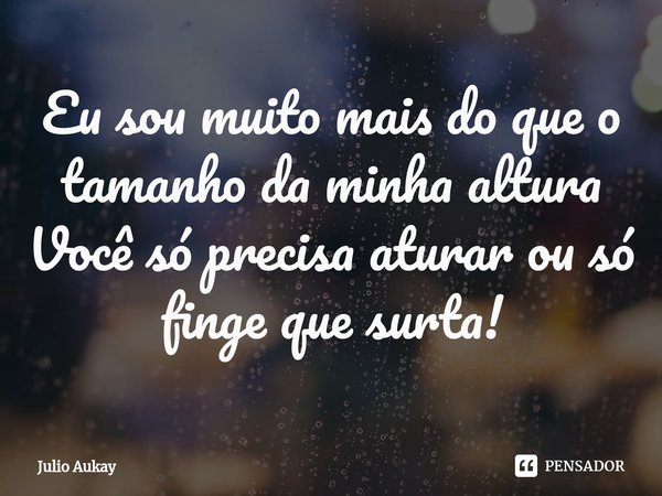 ⁠Eu sou muito mais do que o tamanho da minha altura
Você só precisa aturar ou só finge que surta!... Frase de Julio Aukay.