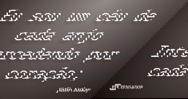 Eu sou um céu de cada anjo Intercedendo por cada coração;... Frase de Julio Aukay.