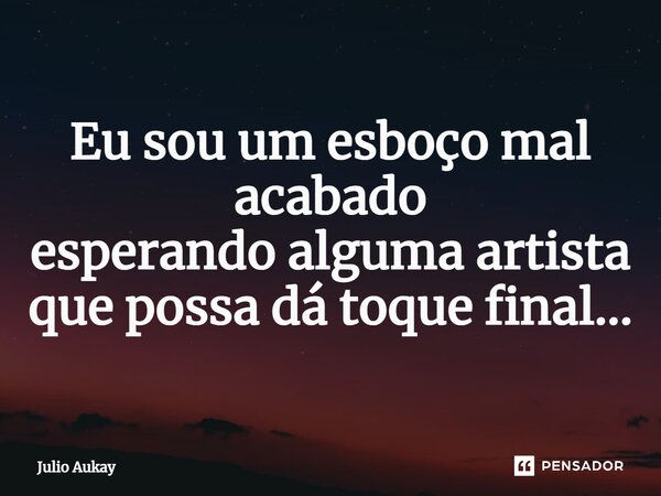 ⁠Eu sou um esboço mal acabado esperando alguma artista que possa dá toque final...... Frase de Julio Aukay.