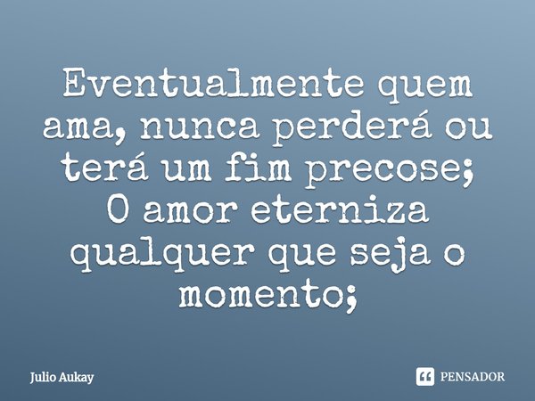 ⁠Eventualmente quem ama, nunca perderá ou terá um fim precose;
O amor eterniza qualquer que seja o momento;... Frase de Julio Aukay.
