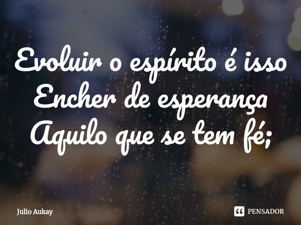 ⁠Evoluir o espírito é isso
Encher de esperança
Aquilo que se tem fé;... Frase de Julio Aukay.