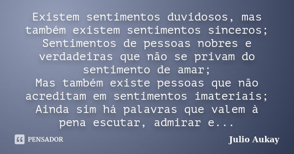 Existem sentimentos duvidosos, mas também existem sentimentos sinceros; Sentimentos de pessoas nobres e verdadeiras que não se privam do sentimento de amar; Mas... Frase de Julio Aukay.