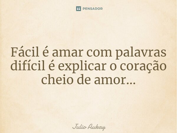 ⁠Fácil é amar com palavras difícil é explicar o coração cheio de amor...... Frase de Julio Aukay.