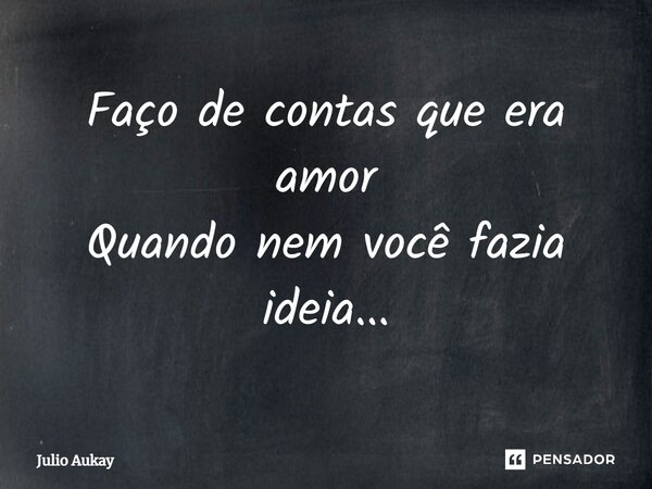 ⁠Faço de contas que era amor Quando nem você fazia ideia...... Frase de Julio Aukay.