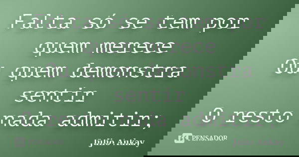 Falta só se tem por quem merece Ou quem demonstra sentir O resto nada admitir;... Frase de Julio Aukay.