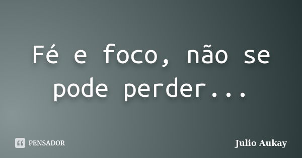 Fé E Foco Não Se Pode Perder Julio Aukay Pensador