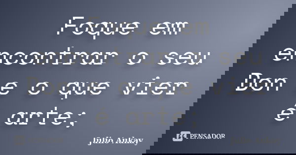 Foque em encontrar o seu Don e o que vier é arte;... Frase de Julio Aukay.
