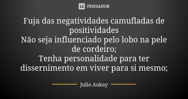 Fuja das negatividades camufladas de positividades Não seja influenciado pelo lobo na pele de cordeiro; Tenha personalidade para ter dissernimento em viver para... Frase de Julio Aukay.