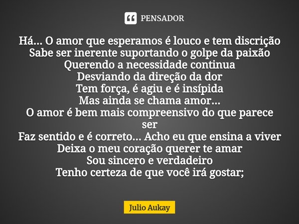 ⁠Há... O amor que esperamos é louco e tem discrição
Sabe ser inerente suportando o golpe da paixão
Querendo a necessidade continua
Desviando da direção da dor
T... Frase de Julio Aukay.