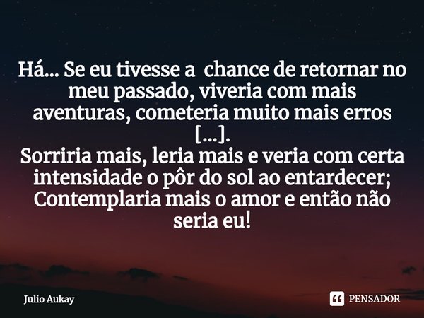 ⁠Há... Se eu tivesse a chance de retornar no meu passado, viveria com mais aventuras, cometeria muito mais erros [...].
Sorriria mais, leria mais e veria com ce... Frase de Julio Aukay.