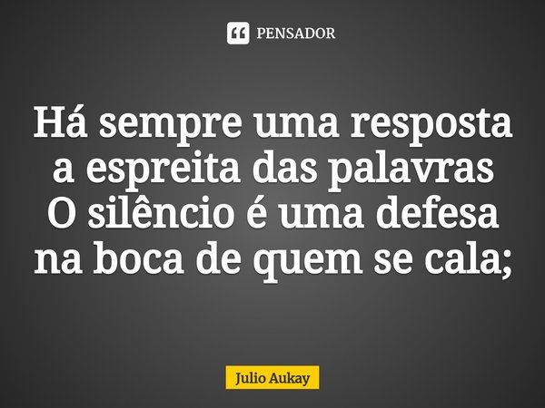 ⁠Há sempre uma resposta a espreita das palavras
O silêncio é uma defesa na boca de quem se cala;... Frase de Julio Aukay.