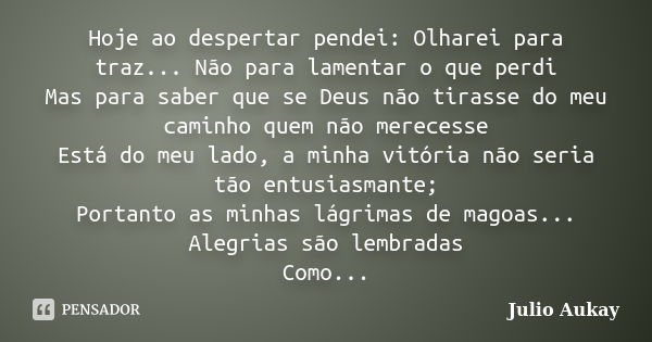 Hoje ao despertar pendei: Olharei para traz... Não para lamentar o que perdi Mas para saber que se Deus não tirasse do meu caminho quem não merecesse Está do me... Frase de Julio Aukay.