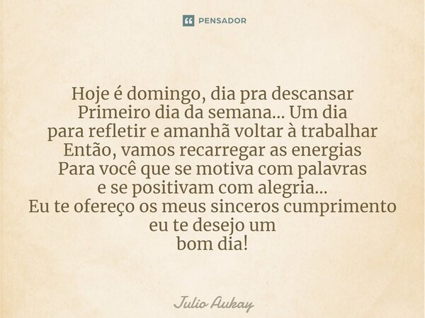 Hoje é domingo, dia pra descansar Primeiro dia da semana... Um dia para refletir e amanhã voltar à trabalhar Então, vamos recarregar as energias Para você que ... Frase de Julio Aukay.