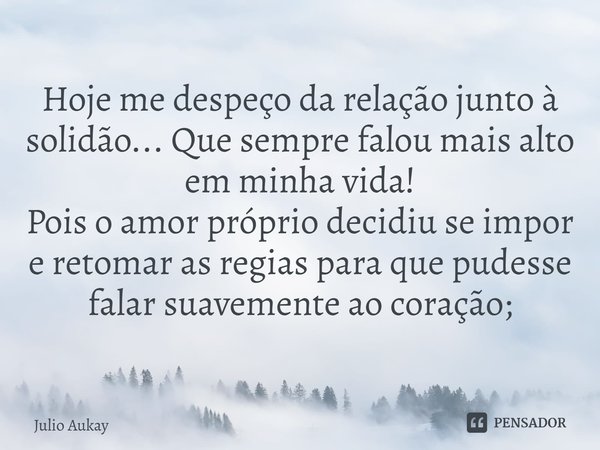 ⁠Hoje me despeço da relação junto à solidão... Que sempre falou mais alto em minha vida!
Pois o amor próprio decidiu se impor e retomar as regias para que pudes... Frase de Julio Aukay.