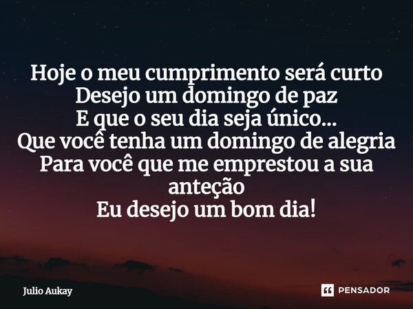 ⁠Hoje o meu cumprimento será curto Desejo um domingo de paz E que o seu dia seja único... Que você tenha um domingo de alegria Para você que me emprestou a sua ... Frase de Julio Aukay.