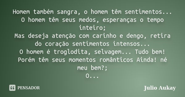 Homem também sangra, o homem têm sentimentos... O homem têm seus medos, esperanças o tempo inteiro; Mas deseja atenção com carinho e dengo, retira do coração se... Frase de Julio Aukay.