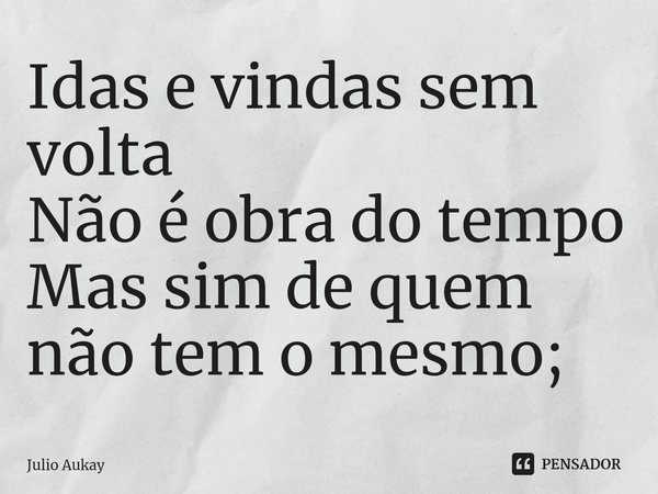 ⁠Idas e vindas sem volta
Não é obra do tempo
Mas sim de quem não tem o mesmo;... Frase de Julio Aukay.