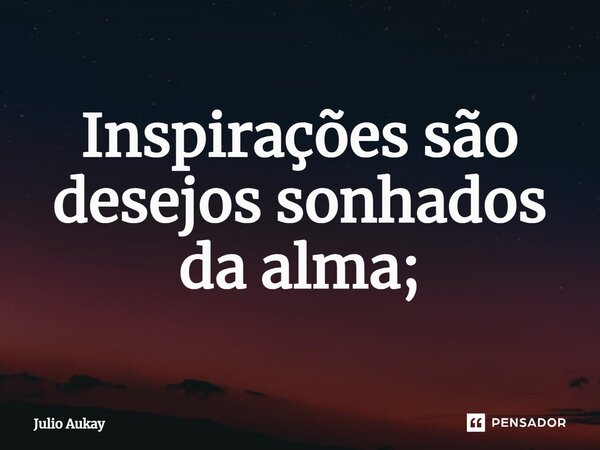 ⁠Inspirações são desejos sonhados da alma;... Frase de Julio Aukay.