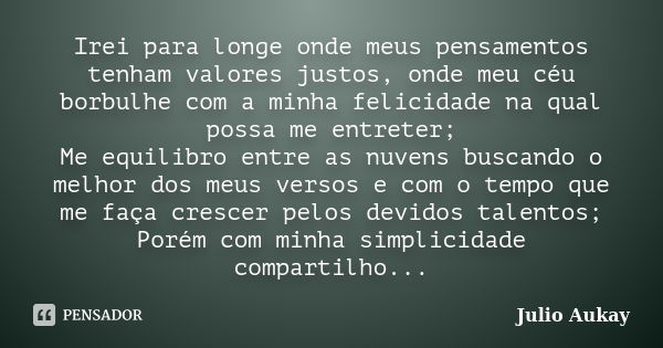 Irei para longe onde meus pensamentos tenham valores justos, onde meu céu borbulhe com a minha felicidade na qual possa me entreter; Me equilibro entre as nuven... Frase de Julio Aukay.