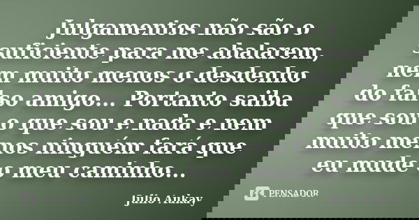 Julgamentos não são o suficiente para me abalarem, nem muito menos o desdenho do falso amigo... Portanto saiba que sou o que sou e nada e nem muito menos ningué... Frase de Julio Aukay.