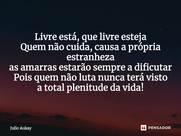 ⁠Livre está, que livre esteja Quem não cuida, causa a própria estranheza as amarras estarão sempre a dificutar Pois quem não luta nunca terá visto a total pleni... Frase de Julio Aukay.