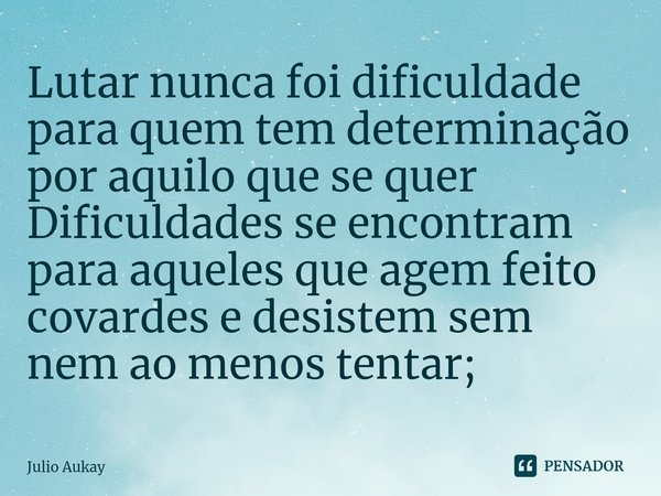 ⁠Lutar nunca foi dificuldade para quem tem determinação por aquilo que se quer
Dificuldades se encontram para aqueles que agem feito covardes e desistem sem nem... Frase de Julio Aukay.