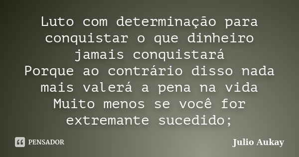 Luto com determinação para conquistar o que dinheiro jamais conquistará Porque ao contrário disso nada mais valerá a pena na vida Muito menos se você for extrem... Frase de Julio Aukay.